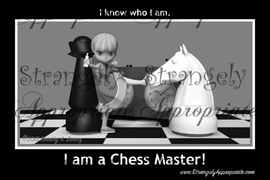 I know who I am...I'm a Chessmaster!