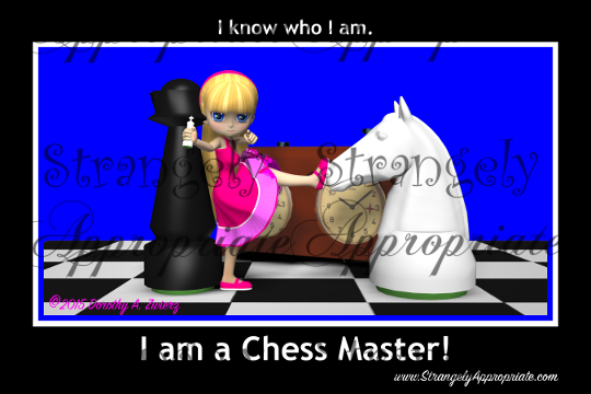 I know who I am...I'm a Chessmaster!