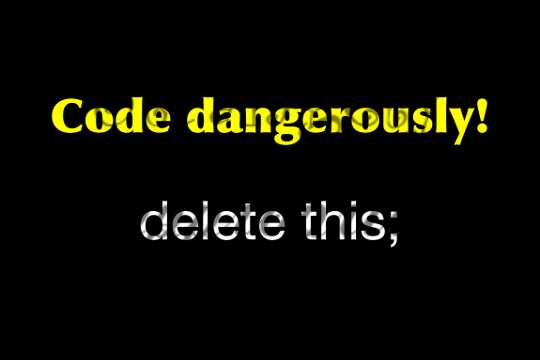 Code Dangerously...delete this;